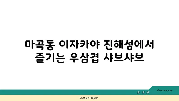 마곡동의 맛있는 이자카야: 우삼겹 샤브샤브 진해성과 함께