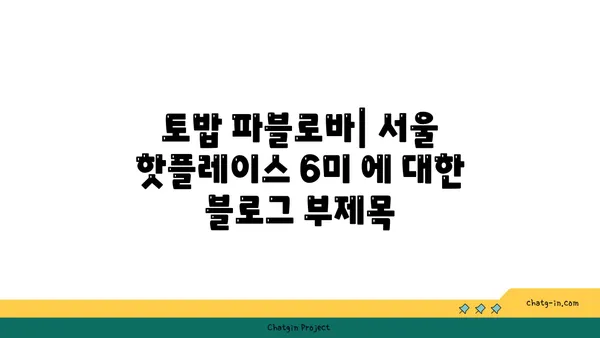 토밥 파블로바: 서울 핫플레이스 6미