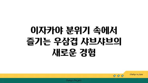 마곡동 맛집: 우삼겹 샤브샤브의 맛있는 진해성과 함께 이자카야 핫플레이스