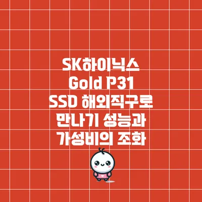 SK하이닉스 Gold P31 SSD 해외직구로 만나기: 성능과 가성비의 조화