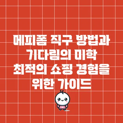 메피폼 직구 방법과 기다림의 미학: 최적의 쇼핑 경험을 위한 가이드