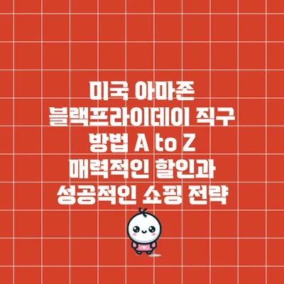 미국 아마존 블랙프라이데이 직구 방법 A to Z: 매력적인 할인과 성공적인 쇼핑 전략