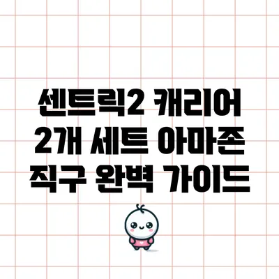 센트릭2 캐리어 2개 세트 아마존 직구 완벽 가이드