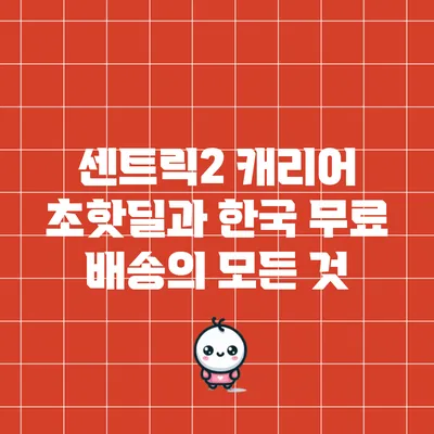 센트릭2 캐리어 초핫딜과 한국 무료 배송의 모든 것