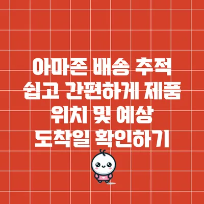 아마존 배송 추적: 쉽고 간편하게 제품 위치 및 예상 도착일 확인하기