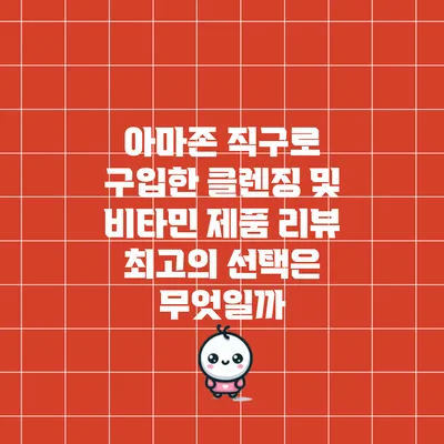 아마존 직구로 구입한 클렌징 및 비타민 제품 리뷰: 최고의 선택은 무엇일까?