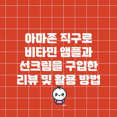 아마존 직구로 비타민 앰플과 선크림을 구입한 리뷰 및 활용 방법