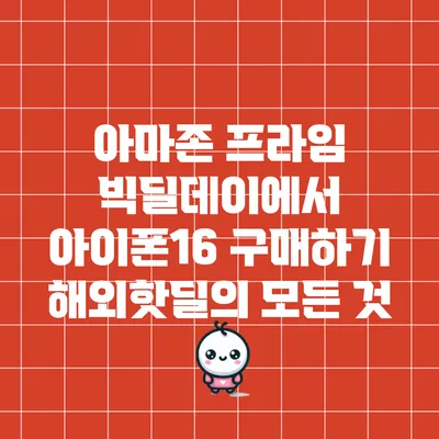 아마존 프라임 빅딜데이에서 아이폰16 구매하기: 해외핫딜의 모든 것