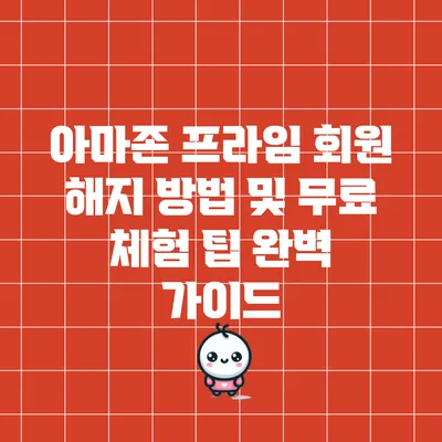 아마존 프라임 회원 해지 방법 및 무료 체험 팁 완벽 가이드