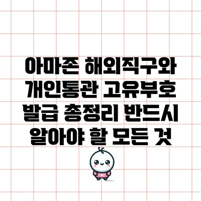 아마존 해외직구와 개인통관 고유부호 발급 총정리: 반드시 알아야 할 모든 것