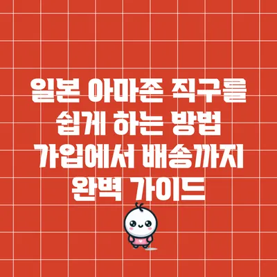 일본 아마존 직구를 쉽게 하는 방법: 가입에서 배송까지 완벽 가이드