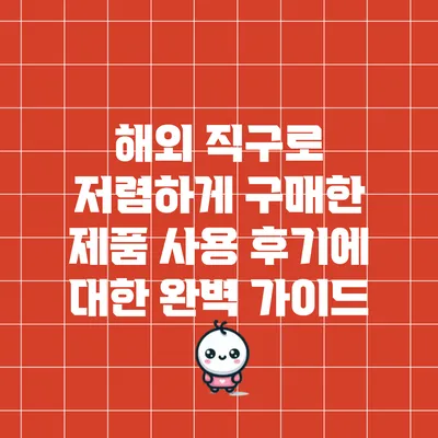 해외 직구로 저렴하게 구매한 제품 사용 후기에 대한 완벽 가이드