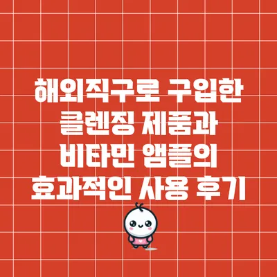 해외직구로 구입한 클렌징 제품과 비타민 앰플의 효과적인 사용 후기