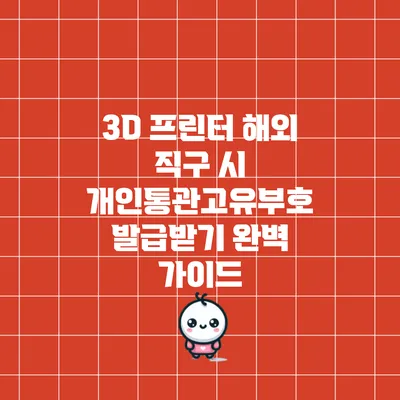 3D 프린터 해외 직구 시 개인통관고유부호 발급받기 완벽 가이드