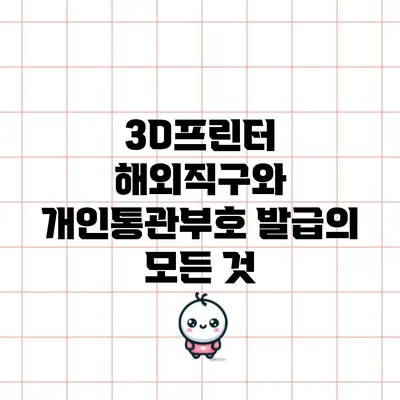 3D프린터 해외직구와 개인통관부호 발급의 모든 것