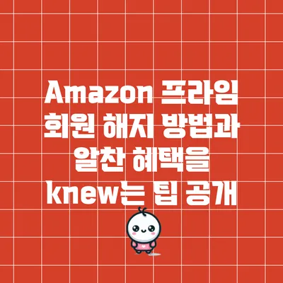 Amazon 프라임 회원 해지 방법과 알찬 혜택을 knew는 팁 공개