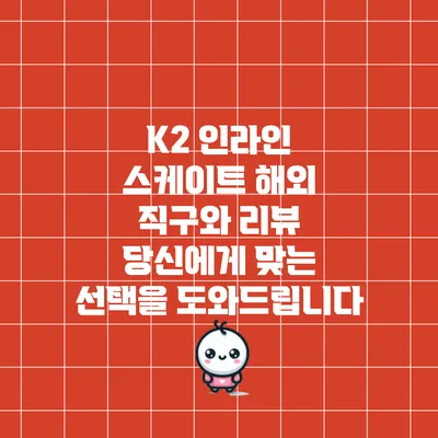 K2 인라인 스케이트 해외 직구와 리뷰: 당신에게 맞는 선택을 도와드립니다