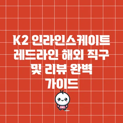 K2 인라인스케이트 레드라인 해외 직구 및 리뷰 완벽 가이드