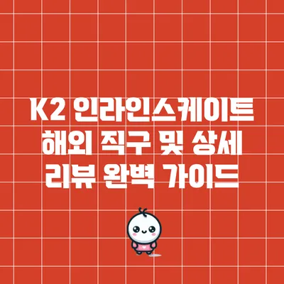 K2 인라인스케이트 해외 직구 및 상세 리뷰 완벽 가이드