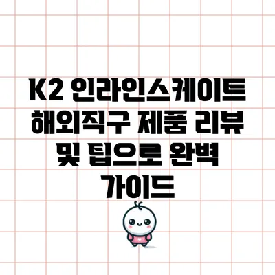 K2 인라인스케이트 해외직구: 제품 리뷰 및 팁으로 완벽 가이드