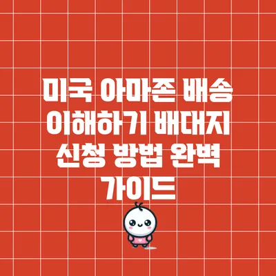 미국 아마존 배송 이해하기: 배대지 신청 방법 완벽 가이드