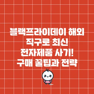 블랙프라이데이 해외 직구로 최신 전자제품 사기! 구매 꿀팁과 전략