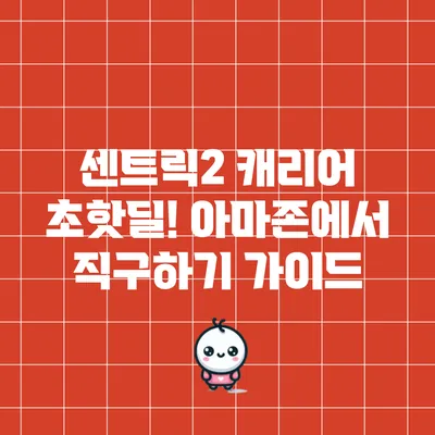 센트릭2 캐리어 초핫딜! 아마존에서 직구하기 가이드