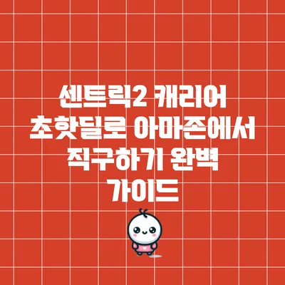 센트릭2 캐리어 초핫딜로 아마존에서 직구하기 완벽 가이드