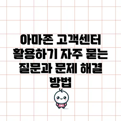 아마존 고객센터 활용하기: 자주 묻는 질문과 문제 해결 방법