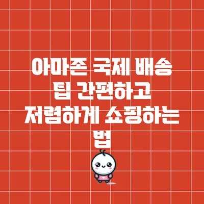 아마존 국제 배송 팁: 간편하고 저렴하게 쇼핑하는 법