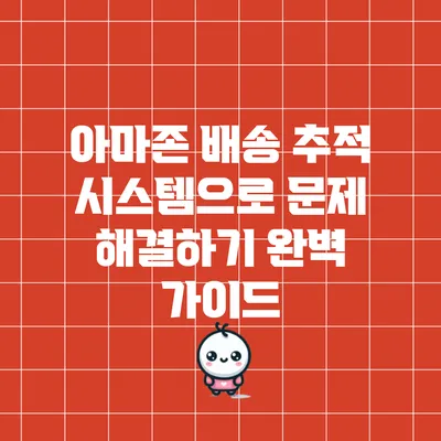 아마존 배송 추적 시스템으로 문제 해결하기: 완벽 가이드