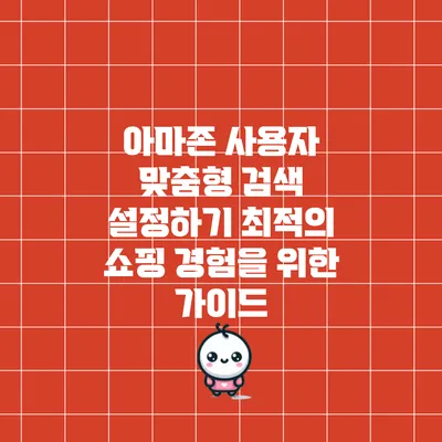 아마존 사용자 맞춤형 검색 설정하기: 최적의 쇼핑 경험을 위한 가이드