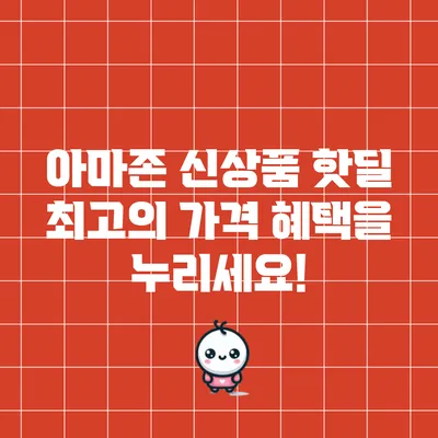 아마존 신상품 핫딜: 최고의 가격 혜택을 누리세요!