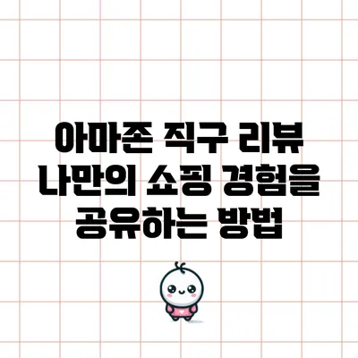 아마존 직구 리뷰: 나만의 쇼핑 경험을 공유하는 방법