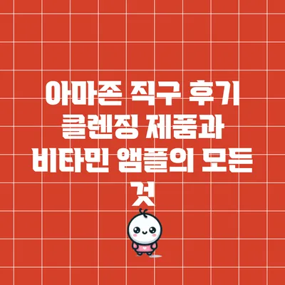 아마존 직구 후기: 클렌징 제품과 비타민 앰플의 모든 것