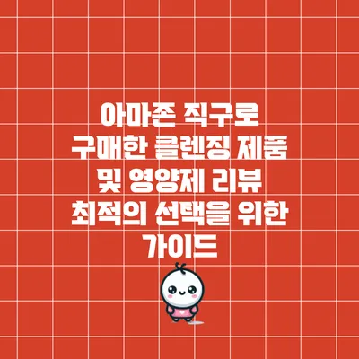 아마존 직구로 구매한 클렌징 제품 및 영양제 리뷰: 최적의 선택을 위한 가이드