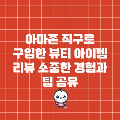 아마존 직구로 구입한 뷰티 아이템 리뷰: 소중한 경험과 팁 공유