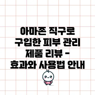 아마존 직구로 구입한 피부 관리 제품 리뷰 - 효과와 사용법 안내