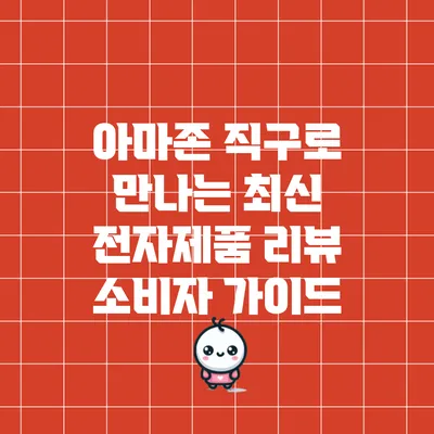 아마존 직구로 만나는 최신 전자제품 리뷰: 소비자 가이드