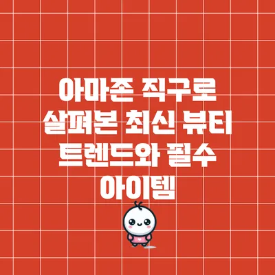 아마존 직구로 살펴본 최신 뷰티 트렌드와 필수 아이템