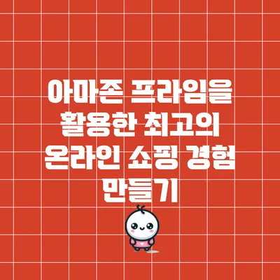 아마존 프라임을 활용한 최고의 온라인 쇼핑 경험 만들기