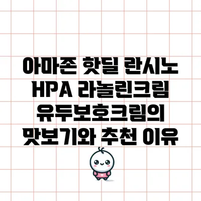 아마존 핫딜: 란시노 HPA 라놀린크림 유두보호크림의 맛보기와 추천 이유