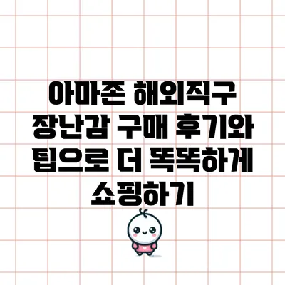 아마존 해외직구: 장난감 구매 후기와 팁으로 더 똑똑하게 쇼핑하기