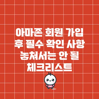 아마존 회원 가입 후 필수 확인 사항: 놓쳐서는 안 될 체크리스트