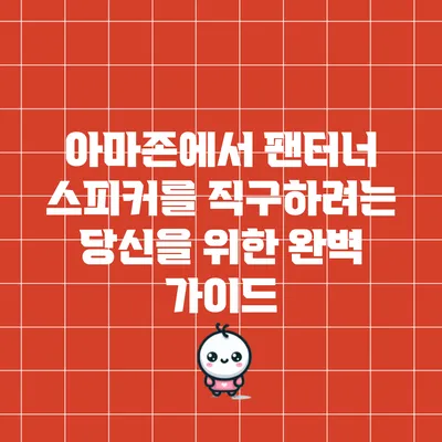 아마존에서 팬터너 스피커를 직구하려는 당신을 위한 완벽 가이드