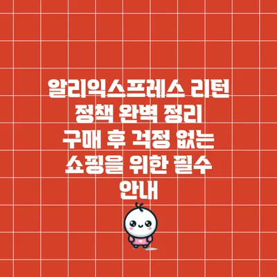 알리익스프레스 리턴 정책 완벽 정리: 구매 후 걱정 없는 쇼핑을 위한 필수 안내