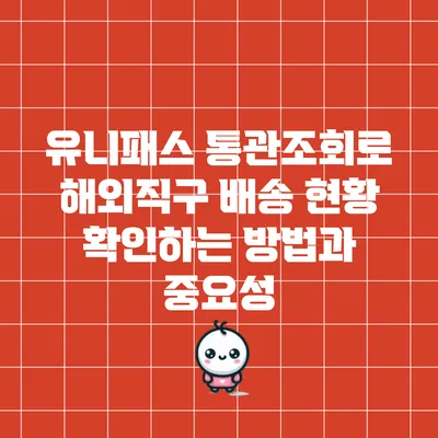 유니패스 통관조회로 해외직구 배송 현황 확인하는 방법과 중요성