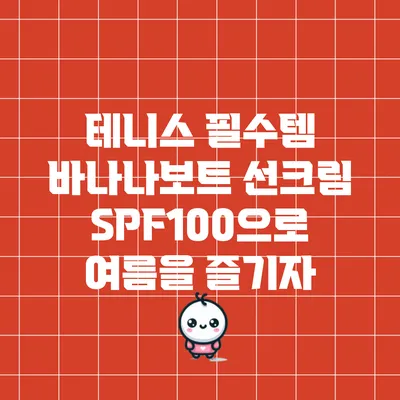 테니스 필수템: 바나나보트 선크림 SPF100으로 여름을 즐기자