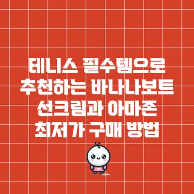 테니스 필수템으로 추천하는 바나나보트 선크림과 아마존 최저가 구매 방법