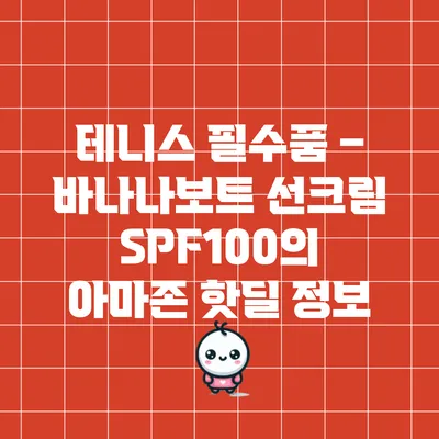 테니스 필수품 – 바나나보트 선크림 SPF100의 아마존 핫딜 정보